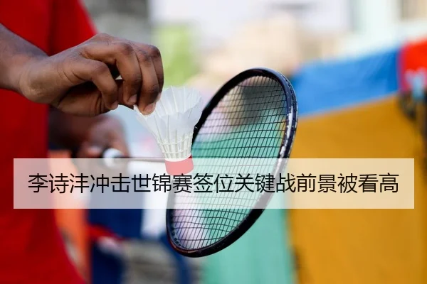 李诗沣冲击世锦赛签位关键战前景被看高