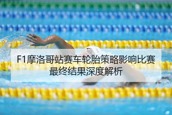 F1摩洛哥站赛车轮胎策略影响比赛最终结果深度解析